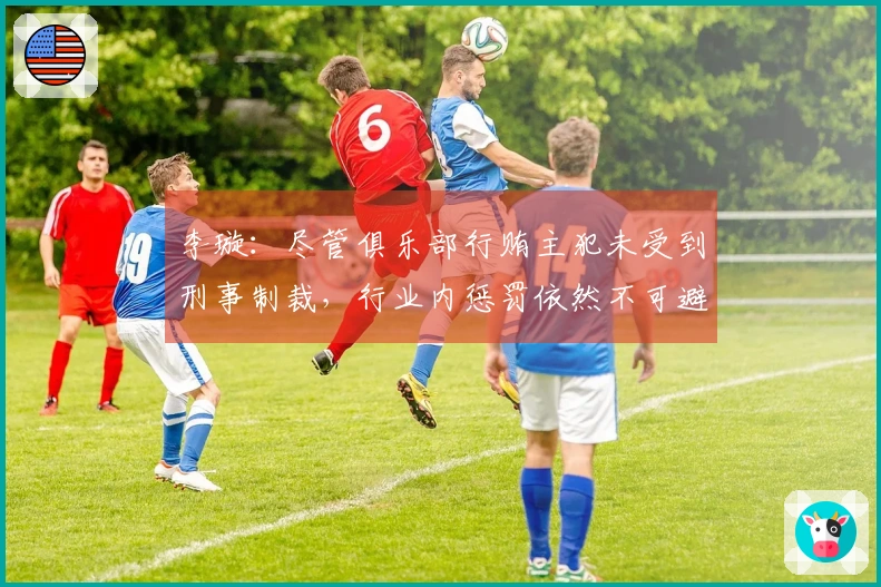 李璇：尽管俱乐部行贿主犯未受到刑事制裁，行业内惩罚依然不可避免
