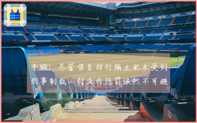 李璇：尽管俱乐部行贿主犯未受到刑事制裁，行业内惩罚依然不可避免
